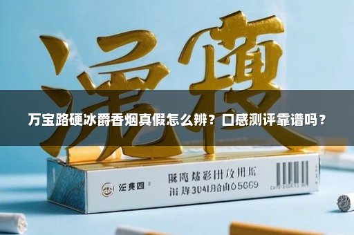 万宝路硬冰爵香烟真假怎么辨？口感测评靠谱吗？