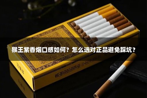 猴王紫香烟口感如何？怎么选对正品避免踩坑？