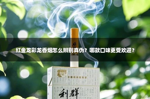 红金龙彩龙香烟怎么辨别真伪？哪款口味更受欢迎？